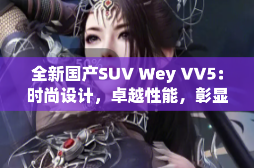 全新国产SUV Wey VV5：时尚设计，卓越性能，彰显国际品质