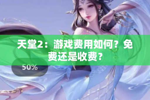 天堂2：游戏费用如何？免费还是收费？