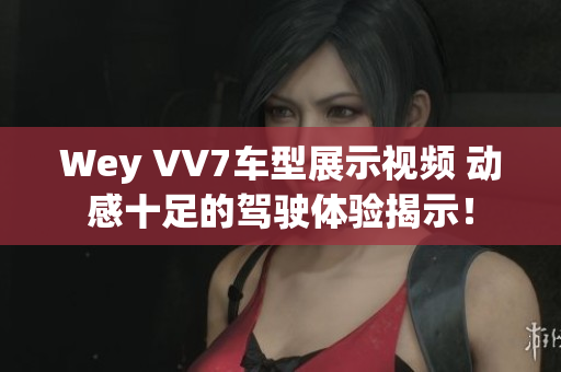 Wey VV7车型展示视频 动感十足的驾驶体验揭示！