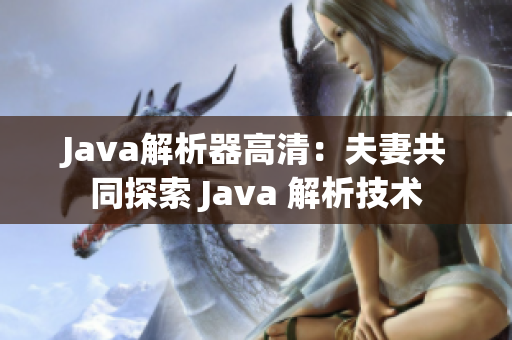 Java解析器高清：夫妻共同探索 Java 解析技术