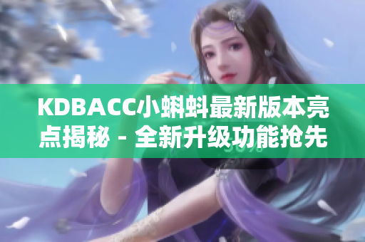 KDBACC小蝌蚪最新版本亮点揭秘 - 全新升级功能抢先看