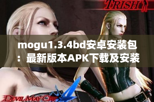 mogu1.3.4bd安卓安装包：最新版本APK下载及安装指南