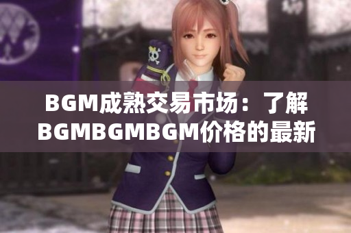 BGM成熟交易市场：了解BGMBGMBGM价格的最新动向