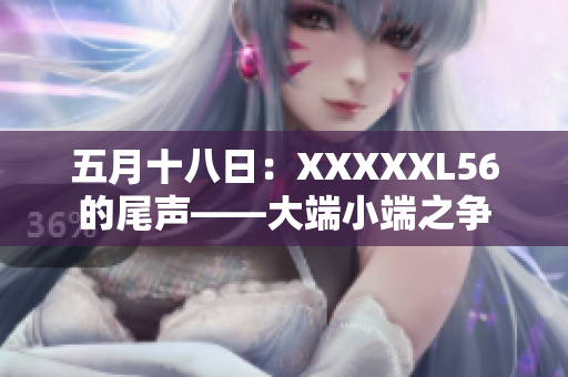 五月十八日：XXXXXL56的尾声——大端小端之争