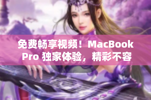 免费畅享视频！MacBook Pro 独家体验，精彩不容错过