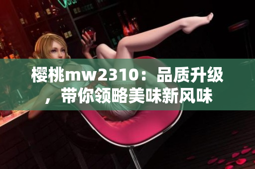 樱桃mw2310：品质升级，带你领略美味新风味