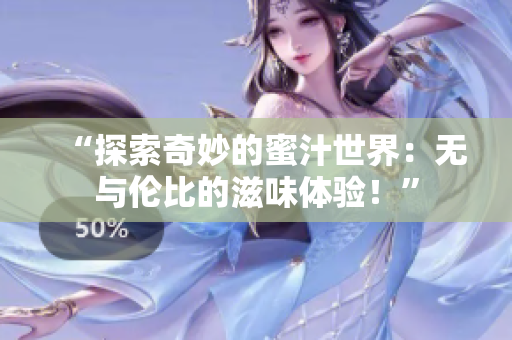 “探索奇妙的蜜汁世界：无与伦比的滋味体验！”