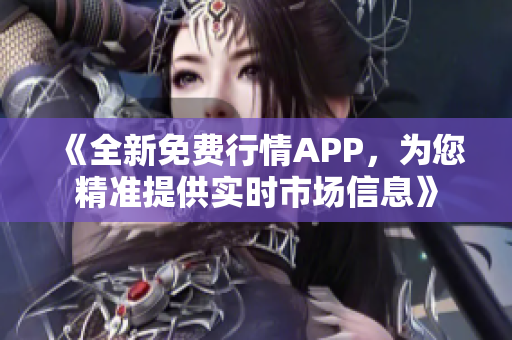 《全新免费行情APP，为您精准提供实时市场信息》