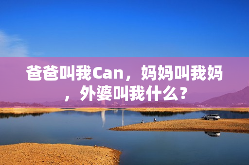 爸爸叫我Can，妈妈叫我妈，外婆叫我什么？