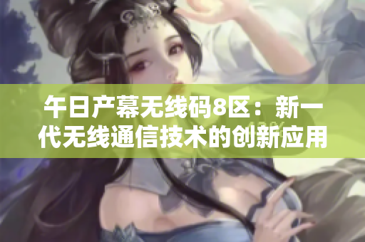 午日产幕无线码8区：新一代无线通信技术的创新应用