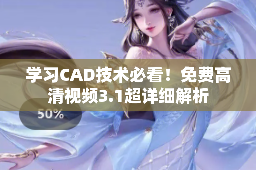 学习CAD技术必看！免费高清视频3.1超详细解析