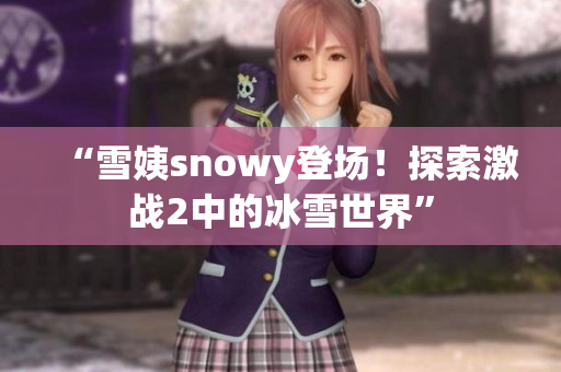 “雪姨snowy登场！探索激战2中的冰雪世界”