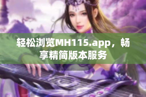 轻松浏览MH115.app，畅享精简版本服务