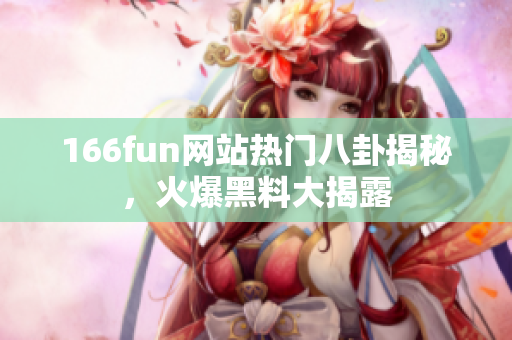 166fun网站热门八卦揭秘，火爆黑料大揭露