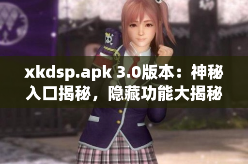 xkdsp.apk 3.0版本：神秘入口揭秘，隐藏功能大揭秘