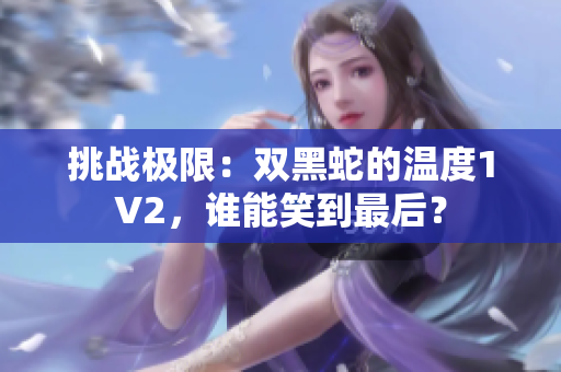 挑战极限：双黑蛇的温度1V2，谁能笑到最后？