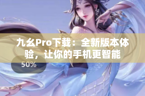 九幺Pro下载：全新版本体验，让你的手机更智能