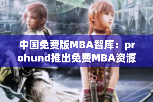 中国免费版MBA智库：prohund推出免费MBA资源，助力学子职场新起航