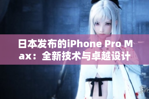 日本发布的iPhone Pro Max：全新技术与卓越设计的结合