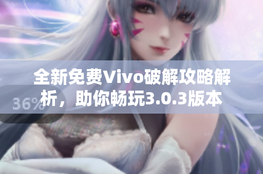 全新免费Vivo破解攻略解析，助你畅玩3.0.3版本