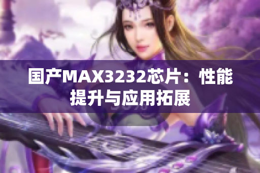 国产MAX3232芯片：性能提升与应用拓展