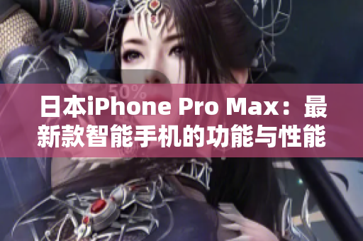 日本iPhone Pro Max：最新款智能手机的功能与性能全面评估