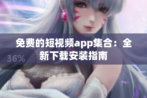 免费的短视频app集合：全新下载安装指南