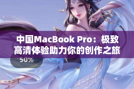 中国MacBook Pro：极致高清体验助力你的创作之旅