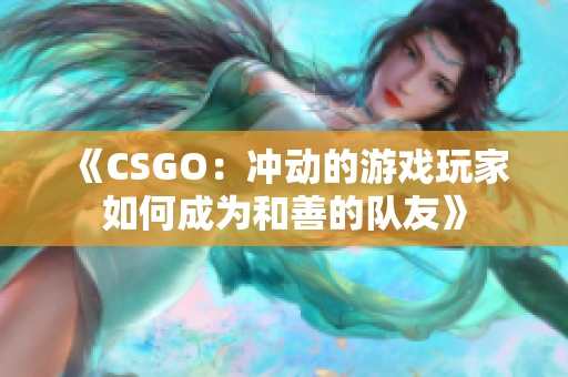 《CSGO：冲动的游戏玩家如何成为和善的队友》