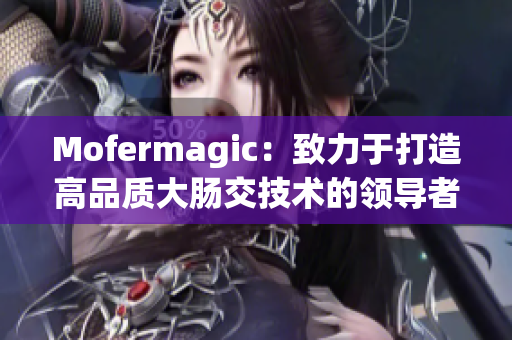 Mofermagic：致力于打造高品质大肠交技术的领导者