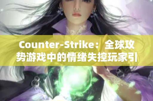 Counter-Strike：全球攻势游戏中的情绪失控玩家引发社区关注