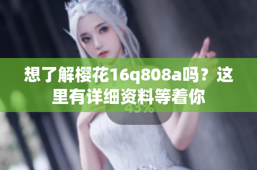 想了解樱花16q808a吗？这里有详细资料等着你