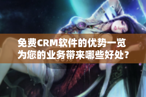 免费CRM软件的优势一览 为您的业务带来哪些好处？