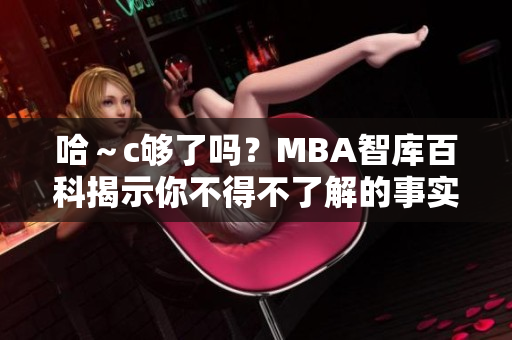 哈～c够了吗？MBA智库百科揭示你不得不了解的事实