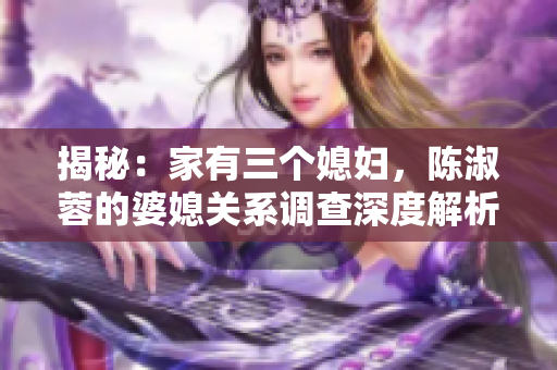 揭秘：家有三个媳妇，陈淑蓉的婆媳关系调查深度解析