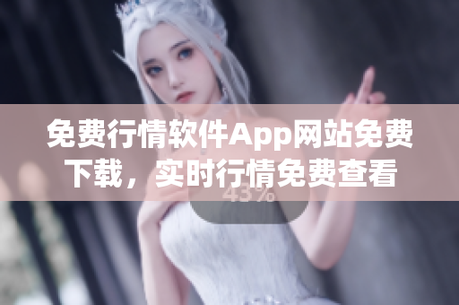 免费行情软件App网站免费下载，实时行情免费查看