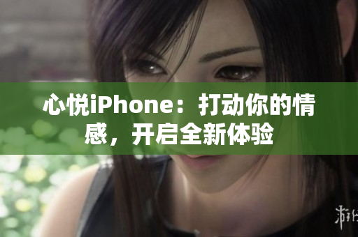 心悦iPhone：打动你的情感，开启全新体验