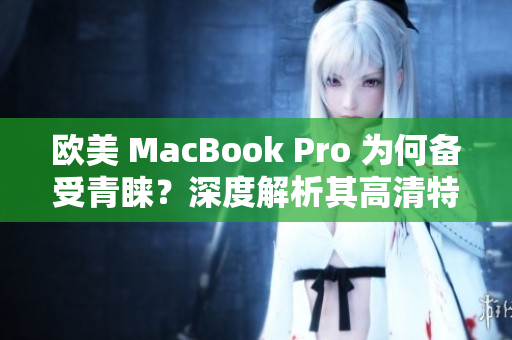 欧美 MacBook Pro 为何备受青睐？深度解析其高清特性及吸引力