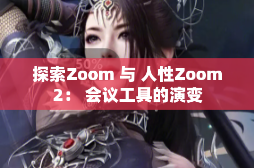 探索Zoom 与 人性Zoom2： 会议工具的演变