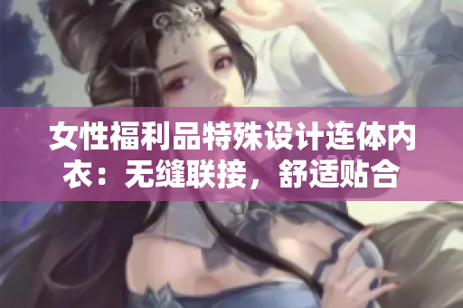 女性福利品特殊设计连体内衣：无缝联接，舒适贴合