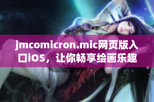 jmcomicron.mic网页版入口iOS，让你畅享绘画乐趣