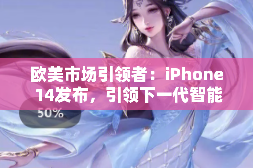 欧美市场引领者：iPhone 14发布，引领下一代智能手机潮流