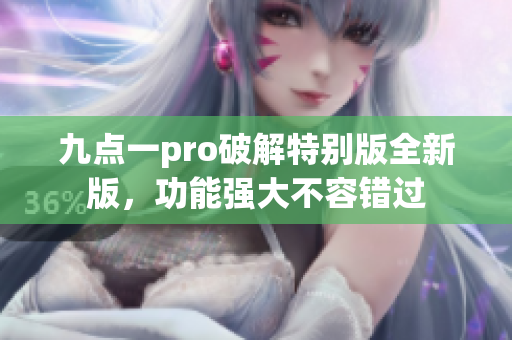 九点一pro破解特别版全新版，功能强大不容错过