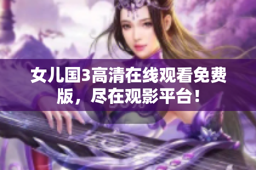 女儿国3高清在线观看免费版，尽在观影平台！