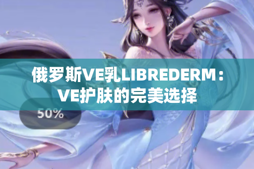 俄罗斯VE乳LIBREDERM：VE护肤的完美选择