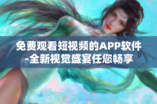 免费观看短视频的APP软件-全新视觉盛宴任您畅享