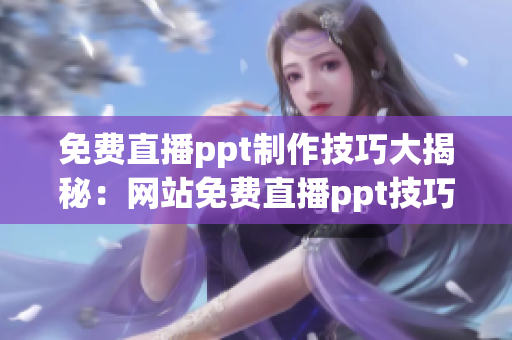 免费直播ppt制作技巧大揭秘：网站免费直播ppt技巧分享