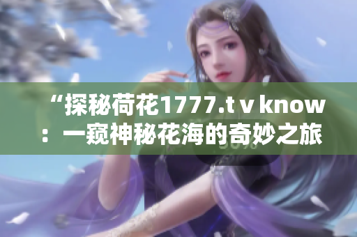 “探秘荷花1777.tⅴknow：一窥神秘花海的奇妙之旅”