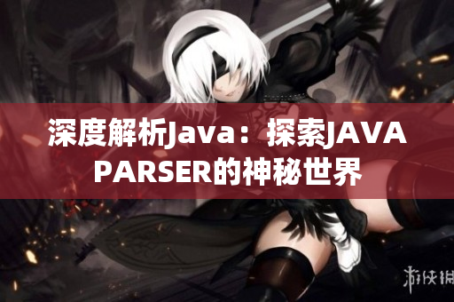 深度解析Java：探索JAVAPARSER的神秘世界