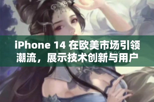 iPhone 14 在欧美市场引领潮流，展示技术创新与用户体验新高度